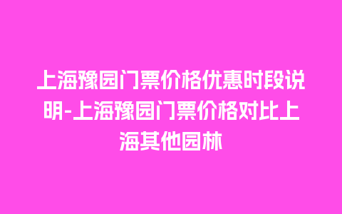 上海豫园门票价格优惠时段说明-上海豫园门票价格对比上海其他园林