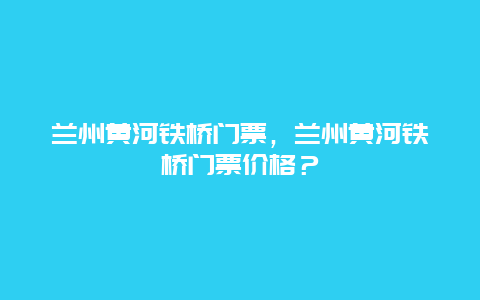 兰州黄河铁桥门票，兰州黄河铁桥门票价格？