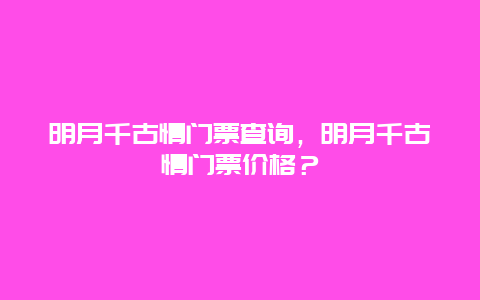 明月千古情门票查询，明月千古情门票价格？