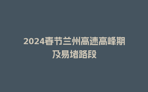 2024春节兰州高速高峰期及易堵路段