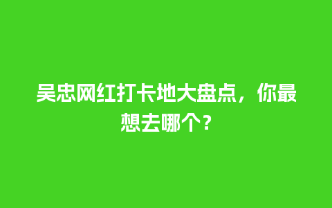 吴忠网红打卡地大盘点，你最想去哪个？