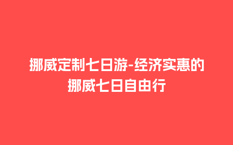 挪威定制七日游-经济实惠的挪威七日自由行