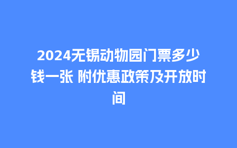 2024无锡动物园门票多少钱一张 附优惠政策及开放时间