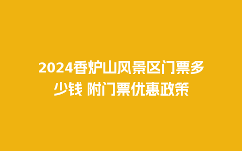 2024香炉山风景区门票多少钱 附门票优惠政策