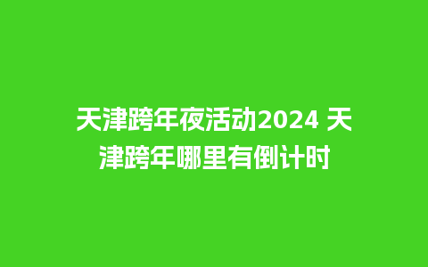 天津跨年夜活动2024 天津跨年哪里有倒计时