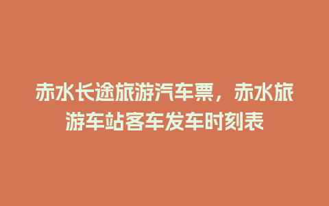 赤水长途旅游汽车票，赤水旅游车站客车发车时刻表