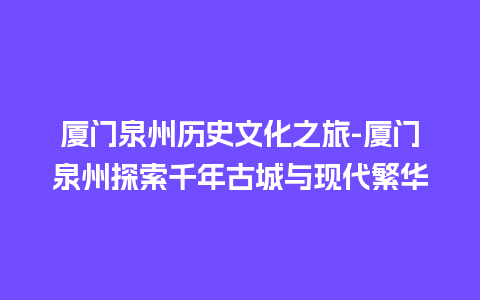 厦门泉州历史文化之旅-厦门泉州探索千年古城与现代繁华