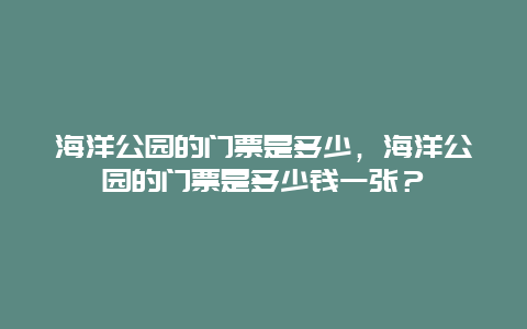 海洋公园的门票是多少，海洋公园的门票是多少钱一张？