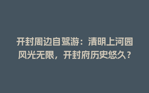 开封周边自驾游：清明上河园风光无限，开封府历史悠久？