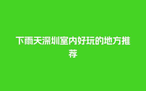 下雨天深圳室内好玩的地方推荐