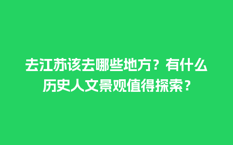 去江苏该去哪些地方？有什么历史人文景观值得探索？