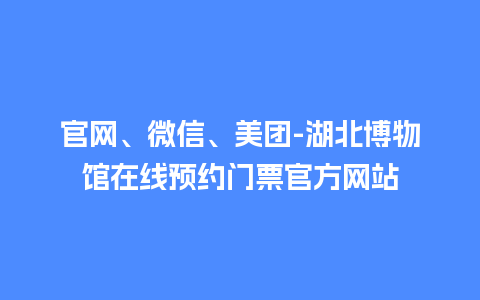 官网、微信、美团-湖北博物馆在线预约门票官方网站