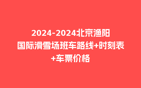 2024北京渔阳国际滑雪场班车路线+时刻表+车票价格