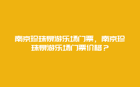 南京珍珠泉游乐场门票，南京珍珠泉游乐场门票价格？