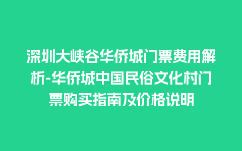 深圳大峡谷华侨城门票费用解析-华侨城中国民俗文化村门票购买指南及价格说明