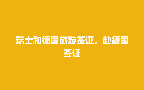 瑞士和德国旅游签证，赴德国签证