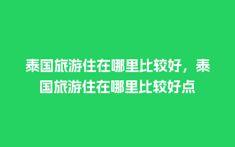 泰国旅游住在哪里比较好，泰国旅游住在哪里比较好点