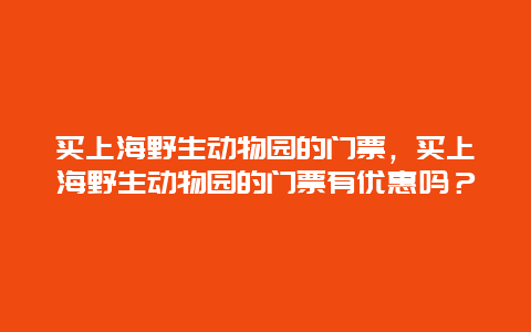 买上海野生动物园的门票，买上海野生动物园的门票有优惠吗？