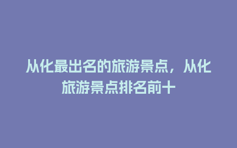 从化最出名的旅游景点，从化旅游景点排名前十