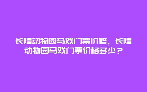 长隆动物园马戏门票价格，长隆动物园马戏门票价格多少？