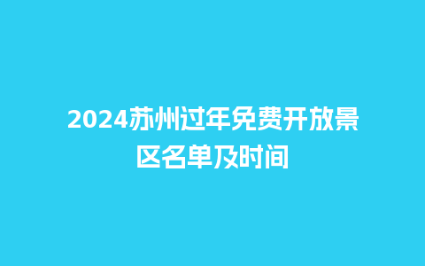 2024苏州过年免费开放景区名单及时间