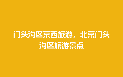 门头沟区京西旅游，北京门头沟区旅游景点