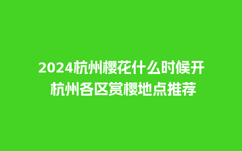 2024杭州樱花什么时候开 杭州各区赏樱地点推荐