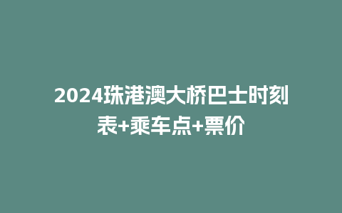 2024珠港澳大桥巴士时刻表+乘车点+票价