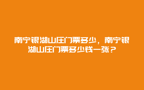 南宁银湖山庄门票多少，南宁银湖山庄门票多少钱一张？