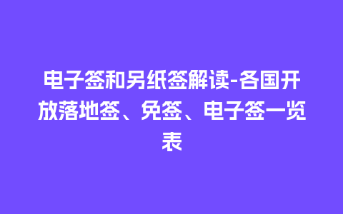 电子签和另纸签解读-各国开放落地签、免签、电子签一览表