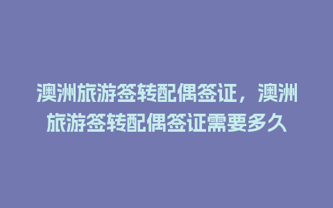 澳洲旅游签转配偶签证，澳洲旅游签转配偶签证需要多久