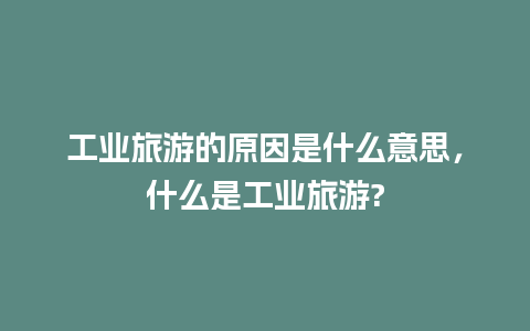 工业旅游的原因是什么意思，什么是工业旅游?