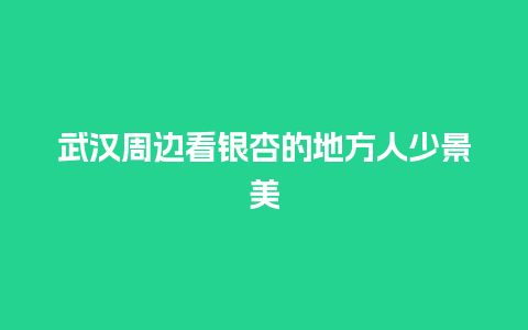 武汉周边看银杏的地方人少景美