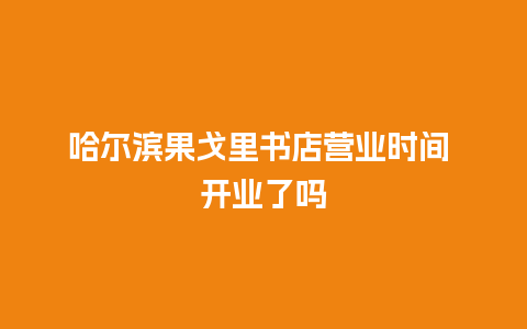 哈尔滨果戈里书店营业时间 开业了吗