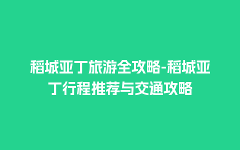 稻城亚丁旅游全攻略-稻城亚丁行程推荐与交通攻略