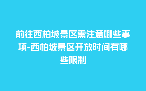 前往西柏坡景区需注意哪些事项-西柏坡景区开放时间有哪些限制