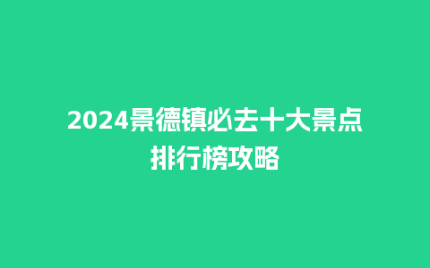 2024景德镇必去十大景点排行榜攻略