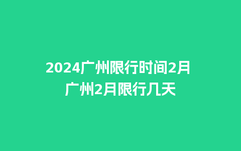 2024广州限行时间2月 广州2月限行几天