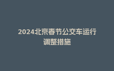 2024北京春节公交车运行调整措施