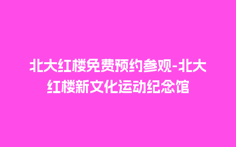 北大红楼免费预约参观-北大红楼新文化运动纪念馆