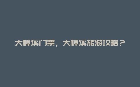 大樟溪门票，大樟溪旅游攻略？