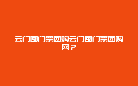 云门囤门票团购云门囤门票团购网？