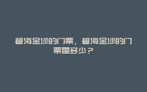 碧海金沙的门票，碧海金沙的门票是多少？