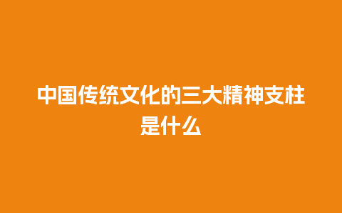 中国传统文化的三大精神支柱是什么