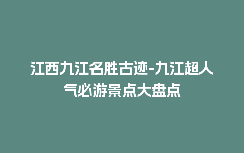 江西九江名胜古迹-九江超人气必游景点大盘点