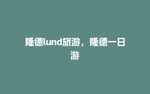 隆德lund旅游，隆德一日游