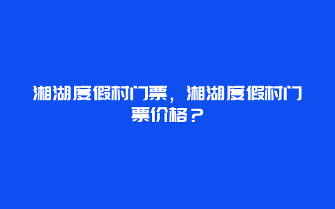 湘湖度假村门票，湘湖度假村门票价格？