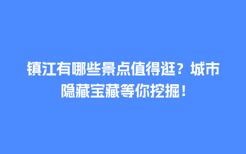 镇江有哪些景点值得逛？城市隐藏宝藏等你挖掘！