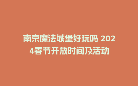 南京魔法城堡好玩吗 2024春节开放时间及活动