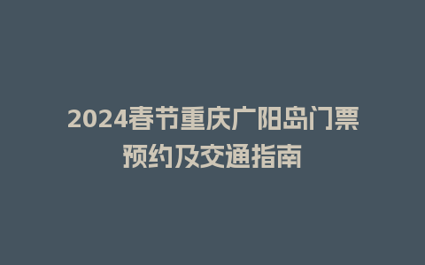 2024春节重庆广阳岛门票预约及交通指南